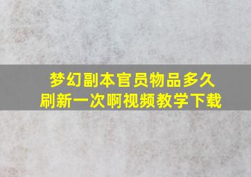 梦幻副本官员物品多久刷新一次啊视频教学下载