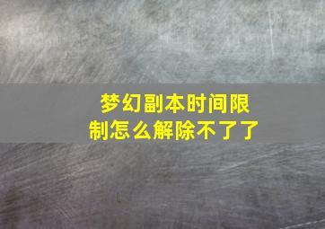 梦幻副本时间限制怎么解除不了了