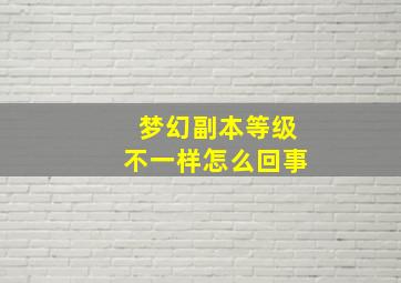 梦幻副本等级不一样怎么回事