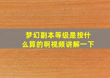 梦幻副本等级是按什么算的啊视频讲解一下