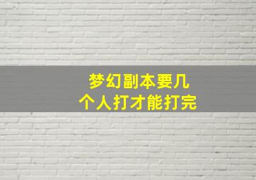 梦幻副本要几个人打才能打完