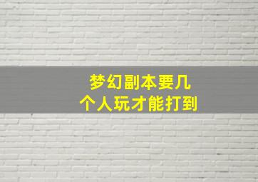 梦幻副本要几个人玩才能打到