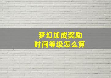 梦幻加成奖励时间等级怎么算