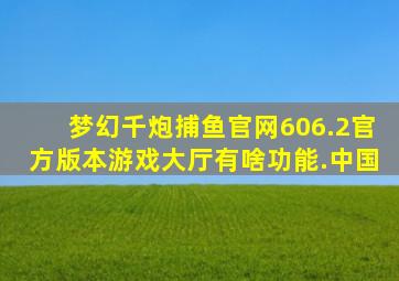 梦幻千炮捕鱼官网606.2官方版本游戏大厅有啥功能.中国