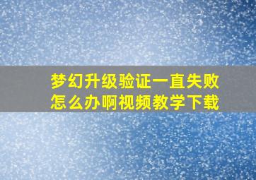 梦幻升级验证一直失败怎么办啊视频教学下载