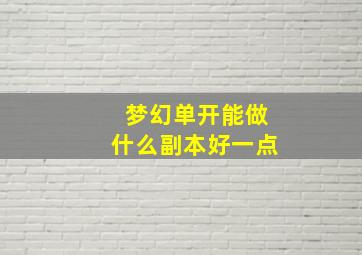 梦幻单开能做什么副本好一点