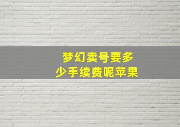 梦幻卖号要多少手续费呢苹果