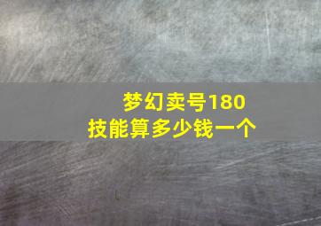 梦幻卖号180技能算多少钱一个