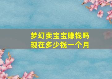 梦幻卖宝宝赚钱吗现在多少钱一个月