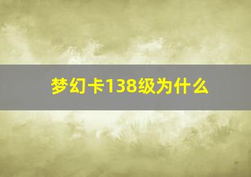 梦幻卡138级为什么