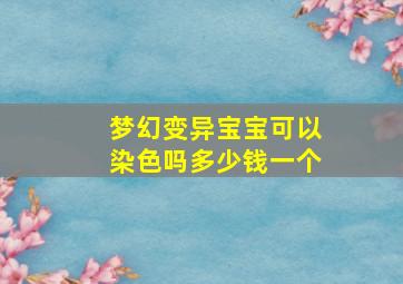 梦幻变异宝宝可以染色吗多少钱一个