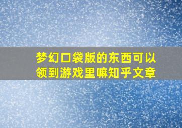 梦幻口袋版的东西可以领到游戏里嘛知乎文章