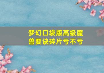 梦幻口袋版高级魔兽要诀碎片亏不亏