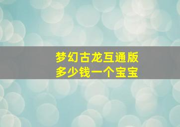 梦幻古龙互通版多少钱一个宝宝