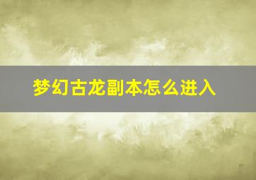 梦幻古龙副本怎么进入