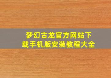 梦幻古龙官方网站下载手机版安装教程大全