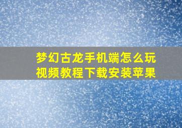 梦幻古龙手机端怎么玩视频教程下载安装苹果