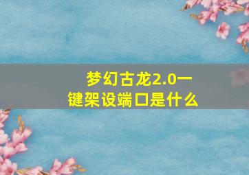 梦幻古龙2.0一键架设端口是什么