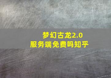 梦幻古龙2.0服务端免费吗知乎