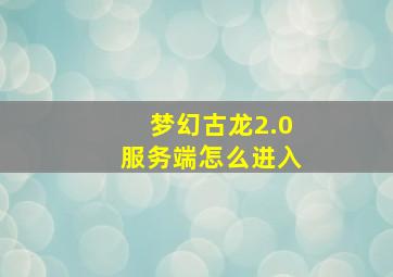 梦幻古龙2.0服务端怎么进入