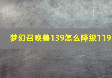 梦幻召唤兽139怎么降级119