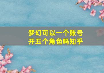 梦幻可以一个账号开五个角色吗知乎