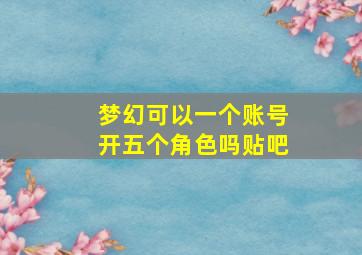 梦幻可以一个账号开五个角色吗贴吧