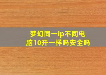 梦幻同一ip不同电脑10开一样吗安全吗