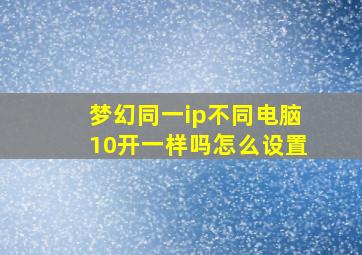 梦幻同一ip不同电脑10开一样吗怎么设置