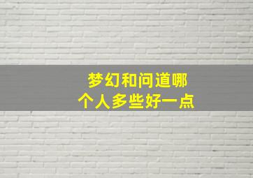 梦幻和问道哪个人多些好一点