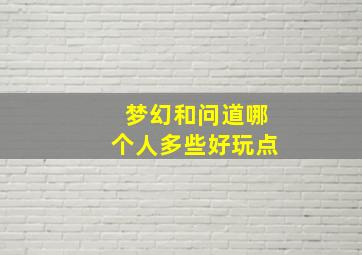 梦幻和问道哪个人多些好玩点