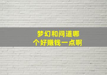 梦幻和问道哪个好赚钱一点啊