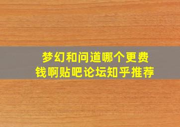 梦幻和问道哪个更费钱啊贴吧论坛知乎推荐