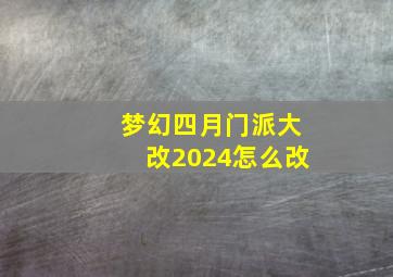 梦幻四月门派大改2024怎么改