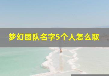 梦幻团队名字5个人怎么取