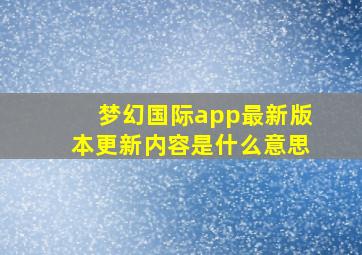 梦幻国际app最新版本更新内容是什么意思