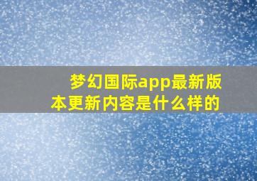 梦幻国际app最新版本更新内容是什么样的