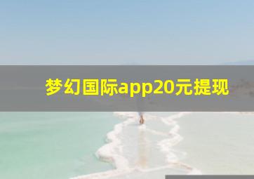 梦幻国际app20元提现