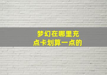 梦幻在哪里充点卡划算一点的