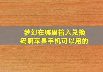 梦幻在哪里输入兑换码啊苹果手机可以用的