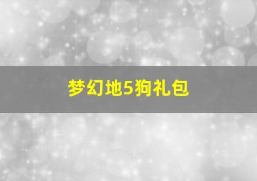 梦幻地5狗礼包