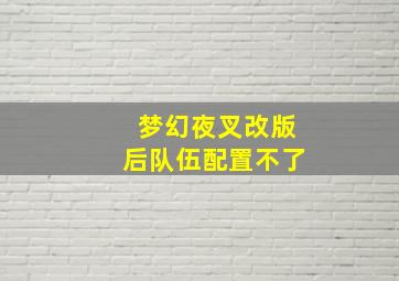 梦幻夜叉改版后队伍配置不了