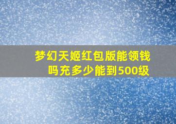 梦幻天姬红包版能领钱吗充多少能到500级