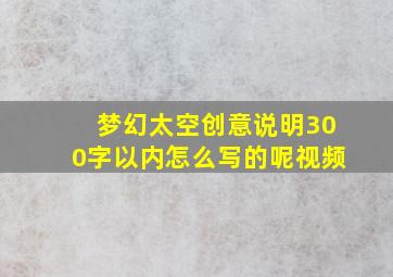 梦幻太空创意说明300字以内怎么写的呢视频