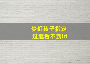 梦幻孩子指定过继看不到id