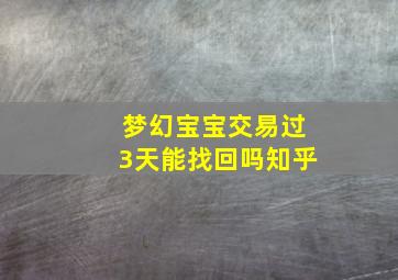 梦幻宝宝交易过3天能找回吗知乎