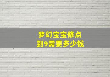 梦幻宝宝修点到9需要多少钱