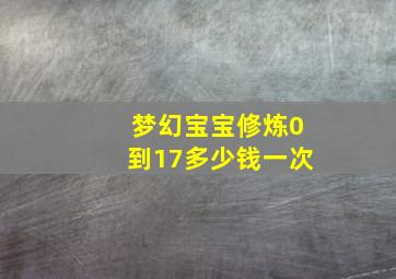 梦幻宝宝修炼0到17多少钱一次