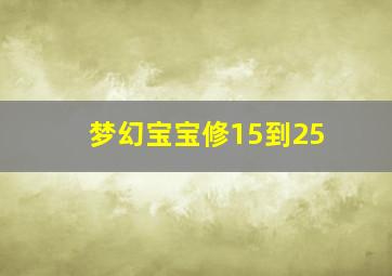 梦幻宝宝修15到25