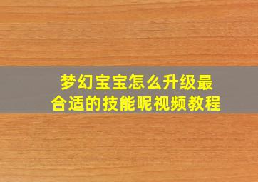 梦幻宝宝怎么升级最合适的技能呢视频教程